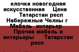 елочка новогодняя,искусственная  › Цена ­ 250 - Татарстан респ., Набережные Челны г. Мебель, интерьер » Прочая мебель и интерьеры   . Татарстан респ.